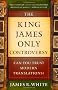 The King James Only Controversy: Can You Trust the Modern Translations?