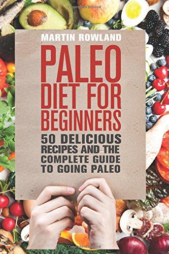 paleo paleo diet for beginners 50 delicious recipes and the complete guide to going paleo