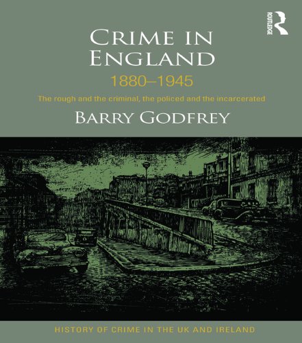 Crime in England 1880-1945: The rough and the criminal, the policed and the incarcerated (History of Crime in the UK and Ireland)