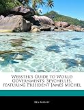 Websters Guide to World Governments: Seychelles, Featuring President James Michel