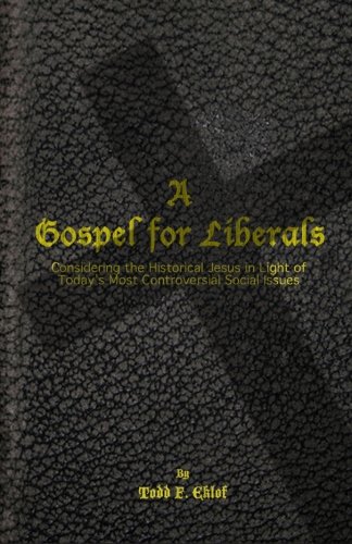 A Gospel for Liberals: Considering the Historical Jesus in Light of Today's Most Controversial Social Issues