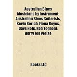 Australian Blues Musicians by Instrument: Australian Blues Guitarists, Kevin Borich, Fiona Boyes, Dave Hole, Rob Tognoni, Gerry Joe Weisepar LLC Books
