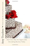 Home Cake Decorating Business Guide: Start Your Own Six Figure Cake Decorating Business Today