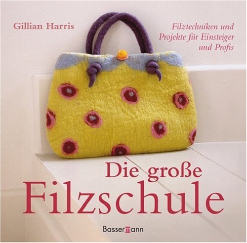 Die gro&szlig;e Filzschule: Filztechniken und Projekte f&uuml;r Einsteiger und Profis