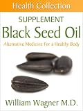 The Black Seed Oil Supplement: Alternative Medicine for a Healthy Body (Health Collection)