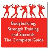 Bodybuilding, Strength Training and Steroids: The Complete Guide