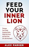 Feed Your Inner Lion: Sharpen Your Public Speaking Skills, Stalk Your Fears and Rule Your Life Like You Own It (Communication Skills, Public Speaking, ... Fears, Small Talk, Fear, Confidence)