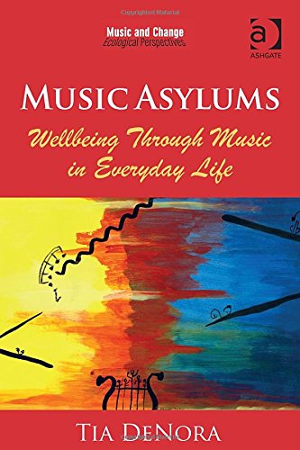 Music Asylums: Wellbeing Through Music in Everyday Life (Music and Change: Ecological Perspectives)