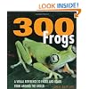 300 Frogs: A Visual Reference to Frogs and Toads from Around the World