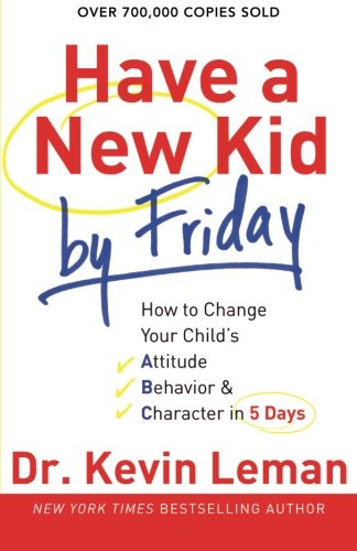 Have a New Kid by Friday: How to Change Your Child's Attitude, Behavior & Character in 5 Days