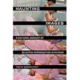 haunting images a cultural account of selective reproduction in vietnam philip e lilienthal books