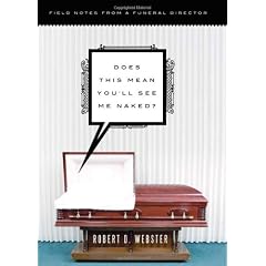 Does This Mean You'll See Me Naked?: Field Notes From a Funeral Director