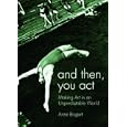 And then, you act: Making Art in an Unpredictable World
