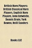 British Horn Players: British Classical Horn Players, English Horn Players, John Entwistle, Dennis Brain, York Bowen, Neill Sanders-