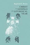 Christ in the Gospels of the Liturgical Year: Raymond E. Brown, SS (1928-1998): Expanded Edition with Essays by John R. Donahue, SJ, and Ronald D. Witherup, SS