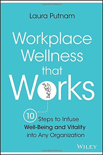 Workplace Wellness that Works: 10 Steps to Infuse Well-Being and Vitality into Any Organization Workplace Wellness that Works: 10 Steps to Infuse Well-Being and Vitality into Any Organization