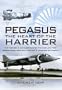 PEGASUS - THE HEART OF THE HARRIER: The History and Development of the World's First Operational Vertical Take-off and Landing Jet Engine