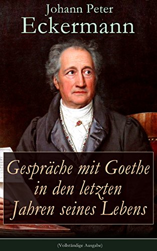 Gespräche mit Goethe in den letzten Jahren seines Lebens (Vollständige Ausgabe) (German Edition), by Johann Peter Eckermann