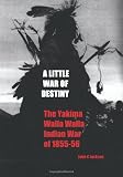 A Little War of Destiny: The Yakima/Walla Walla Indian War of 1855-56