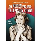 The Women Who Made Television Funny: Ten Stars of 1950s Sitcoms ~ David C. Tucker