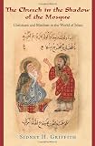 The Church in the Shadow of the Mosque: Christians and Muslims in the World of Islam (Jews, Christians and Muslims from the Ancient to the Modern World)