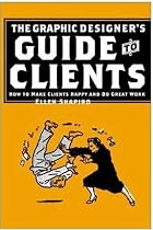 Graphic Designer's Guide to Clients: How to Make Clients Happy and Do Great Work