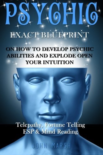 Psychic: EXACT BLUEPRINT on How to Develop Psychic Abilities and Explode Open Your Intuition - Telepathy, Fortune Telling, ESP & Mind Reading