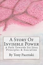 A Story Of Invisible Power: A Path Towards Jiu Jitsu Principles & Execution A Story Of Invisible Power: A Path Towards Jiu Jitsu Principles & Execution