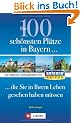 Die 100 sch. Pl�tze in Bayern: Der offizielle Ausflugsf�hrer von Antenne Bayern