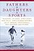 Fathers & Daughters & Sports: Featuring Jim Craig, Chris Evert, Mike Golic, Doris Kearns Goodwin, Sally Jenkins, Steve Rushin, Bill Simmons, and others