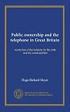 Public ownership and the telephone in Great Britain: restriction of the industry by the state and the municipalities