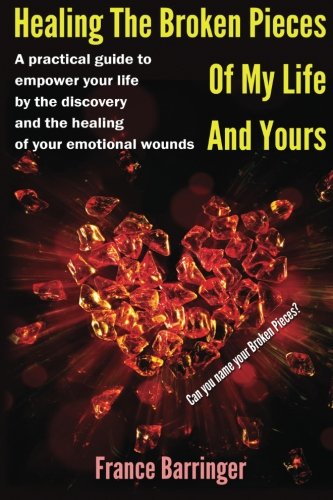 Healing The Broken Pieces Of My Life And Yours, by France Barringer
