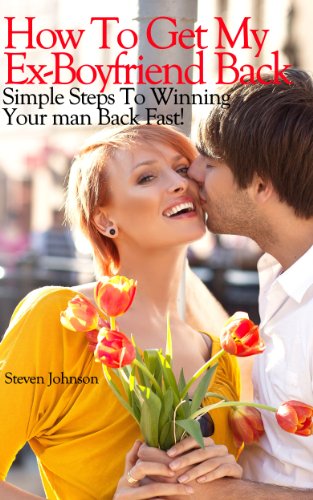 How To Get My Ex-boyfriend Back: A Simple Step By Step Proven  Method To Winning Your Man Back Fast! (An Easy Method That Really Works!)