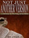 Not Just Another Version, A Defense of The King James Bible