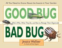 Good Bug, Bad Bug: Who's Who, What They Do, and How to Manage Them Organically (All You Need to Know about the Insects in Your Garden)