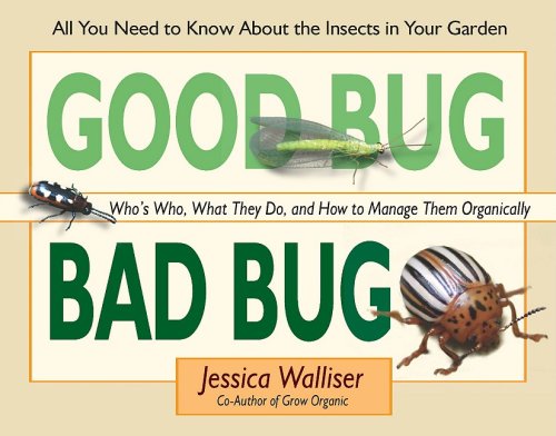 Good Bug, Bad Bug: Who's Who, What They Do, and How to Manage Them Organically (All You Need to Know about the Insects in Your Garden)