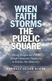 When Faith Storms the Public Square: Mixing Religion and Politics through Community Organizing to Enhance our Democracy