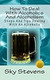 How To Deal With Alcoholics And Alcoholism (Steps And Tips Dealing With An Alcoholic)