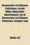 Produkt-Bild: Democratic Left Alliance Politicians: Leszek Miller, Aleksander Kwa Niewski, List of Democratic Left Alliance Politicians, Grzegorz Lato