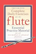 Complete Daily Exercises for the Flute - Flute Tutor: Essential Practice Material for All Intermediate to Advanced Flautists Complete Daily Exercises for the Flute - Flute Tutor: Essential Practice Material for All Intermediate to Advanced Flautists
