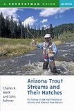 Arizona Trout Streams and Their Hatches: Fly Fishing in the High Deserts of Arizona and Western New Mexico, Second Edition