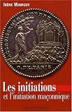 Les initiations et l initiation maçonnique : Orné de 66 illustrations