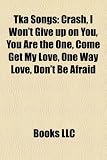 Tka Songs: Crash, I Won't Give Up on You, You Are the One, Come Get My Love, One Way Love, Don't Be Afraid
