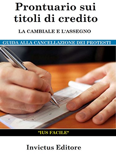 Prontuario sui titoli di credito: la cambiale e l'assegno: guida alla cancellazione dei protesti (Italian Edition)