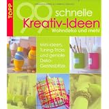 99 schnelle Kreativ-Ideen Wohndeko und mehr: Mini-Ideen, Tuning-Tricks und geniale Deko-Geistesblitze