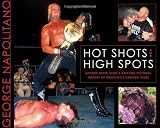 Hot Shots and High Spots: George Napolitano's Amazing Pictorial History of Wrestling's Greatest Stars