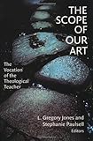 The Scope of Our Art: The Vocation of the Theological Teacher