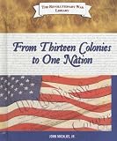 From Thirteen Colonies to One Nation (The Revolutionary War Library)