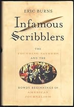 Infamous Scribblers: The Founding Fathers and the Rowdy Beginnings of American Journalism Infamous Scribblers: The Founding Fathers and the Rowdy Beginnings of American Journalism