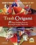 Trash Origami: 25 Paper Folding Projects Reusing Everyday Materials